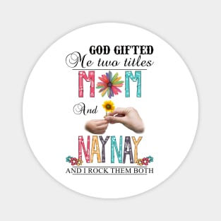 God Gifted Me Two Titles Mom And Naynay And I Rock Them Both Wildflowers Valentines Mothers Day Magnet